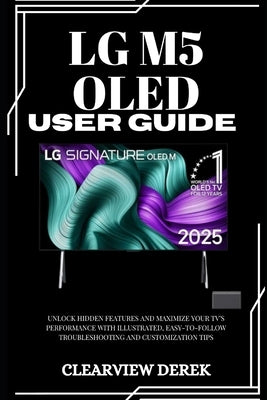 Lg M5 Oled User Guide: Unlock Hidden Features and Maximize Your TV's Performance with Illustrated, Easy-to-Follow Troubleshooting and Customization Ti by Derek, Clearview