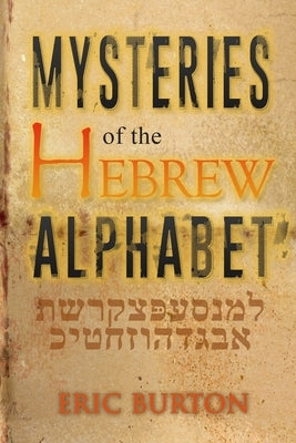 Mysteries of the Hebrew Alphabet by Burton, Eric E.