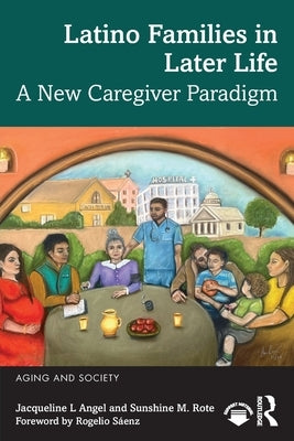 Latino Families in Later Life: A New Caregiver Paradigm by Angel, Jacqueline L.