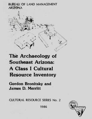 The Archaeology of Southeast Arizona: A Class I Cultural Resource Inventory by Merritt, James D.