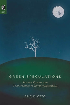 Green Speculations: Science Fiction and Transformative Environmentalism by Otto, Eric C.