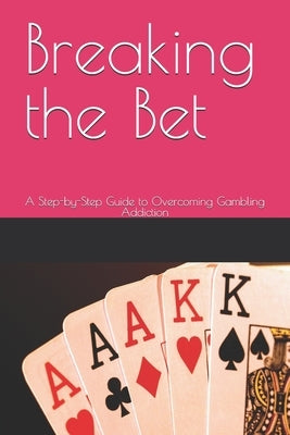 Breaking the Bet: A Step-by-Step Guide to Overcoming Gambling Addiction by G, Maya