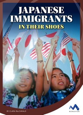 Japanese Immigrants: In Their Shoes by Maccarald, Clara