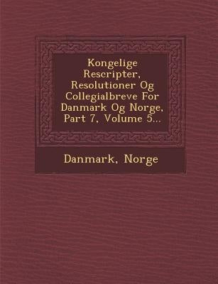 Kongelige Rescripter, Resolutioner Og Collegialbreve for Danmark Og Norge, Part 7, Volume 5... by Norge