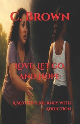 Love, Let go, and Hope: : A Mother's Journey with Addiction by Brown, C.