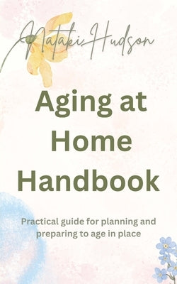 Aging at Home Handbook: Practical guide for planning and preparing to age in place by Hudson, Nataki