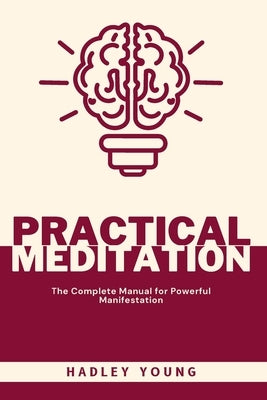 Practical Meditation: The Complete Manual for Powerful Manifestation by Young, Hadley