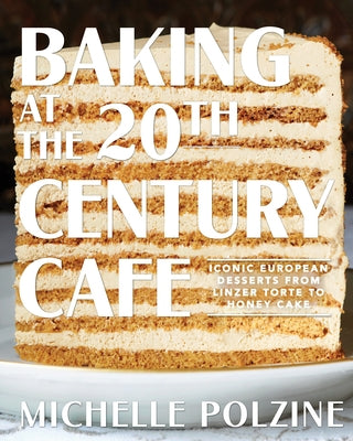 Baking at the 20th Century Cafe: Iconic European Desserts from Linzer Torte to Honey Cake by Polzine, Michelle
