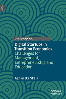 Digital Startups in Transition Economies: Challenges for Management, Entrepreneurship and Education by Skala, Agnieszka