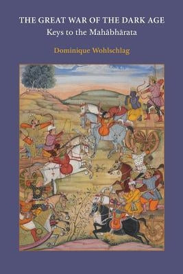 The Great War of the Dark Age: Keys to the Mahābhārata by Wohlschlag, Dominique