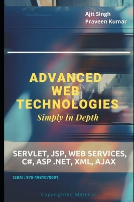 Advanced Web Technologies Simply In Depth: Servlet, JSP, Web Services, C#, ASP .NET, XML, AJAX by Kumar, Praveen