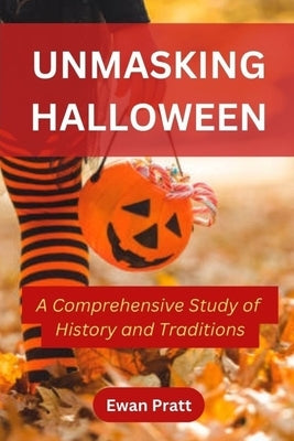 Unmasking Halloween: A Comprehensive Study of History and Traditions by Pratt, Ewan