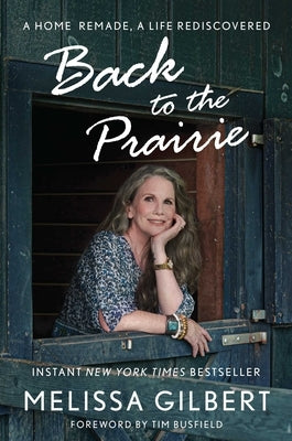 Back to the Prairie: A Home Remade, a Life Rediscovered by Gilbert, Melissa