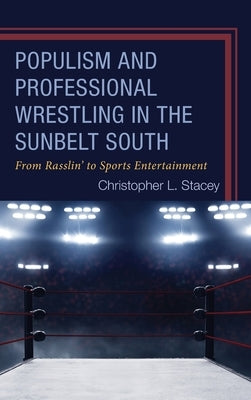 Populism and Professional Wrestling in the Sunbelt South: From Rasslin' to Sports Entertainment by Stacey, Christopher L.