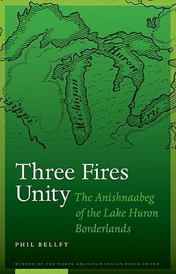 Three Fires Unity: The Anishnaabeg of the Lake Huron Borderlands by Bellfy, Phil