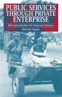 Public Services Through Private Enterprise: Micro-Privatization for Improved Delivery by Harper, Malcolm