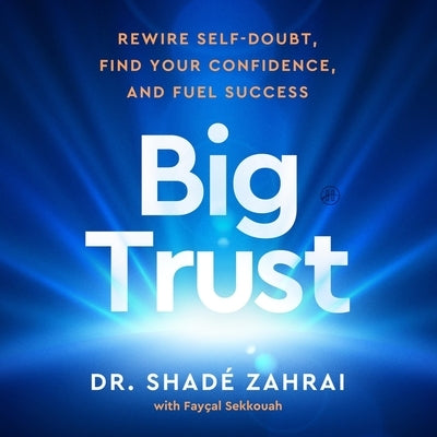 Big Trust: Rewire Self-Doubt, Find Your Confidence, and Fuel Success by Sekkouah, Fayçal