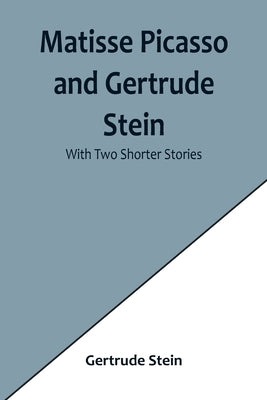 Matisse Picasso and Gertrude Stein; With Two Shorter Stories by Stein, Gertrude