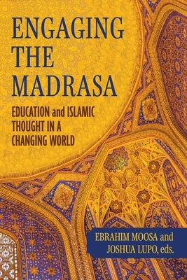 Engaging the Madrasa: Education and Islamic Thought in a Changing World by Moosa, Ebrahim