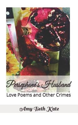 Persephone's Husband: Love Poems and Other Crimes by Katz, Amy Beth
