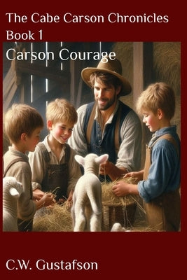 The Cabe Carson Chronicles: Book 1: Carson Courage by Gustafson, C. W.