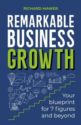 Remarkable Business Growth: Your Blueprint for 7 Figures and Beyond by Mawer, Richard