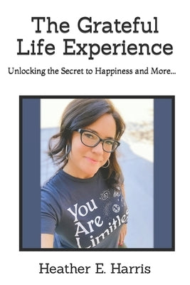 The Grateful Life Experience: Unlocking the Secret to Happiness and More... by Harris, Cade R.
