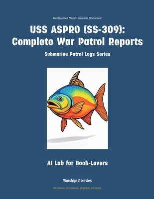 USS Aspro (Ss-309): Complete War Patrol Reports by Ai Lab for Book-Lovers