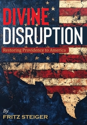 Divine Disruption: Restoring Providence to America by Steiger, Fritz