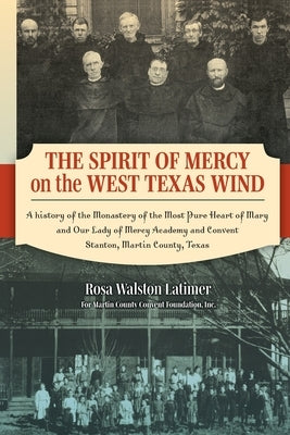 The Spirit of Mercy on the West Texas Wind: A History of the Monastery of the Most Pure Heart of Mary and Our Lady of Mercy Academy and Convent Stanto by Latimer, Rosa