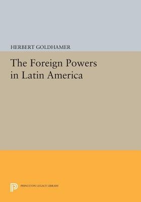 The Foreign Powers in Latin America by Goldhamer, Herbert