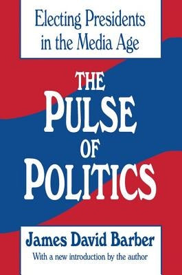 The Pulse of Politics: Electing Presidents in the Media Age by Barber, James David