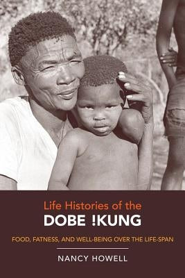 Life Histories of the Dobe !Kung: Food, Fatness, and Well-Being Over the Life-Spanvolume 4 by Howell, Nancy