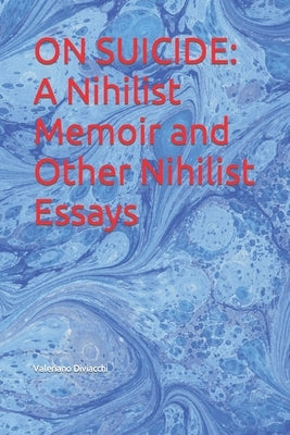 On Suicide: A Nihilist Memoir and Other Nihilist Essays by Diviacchi, Valeriano