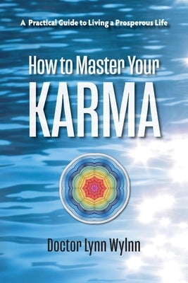 How to Master Your Karma: A Practical Guide to Living a Prosperous Life by Wylnn, Lynn