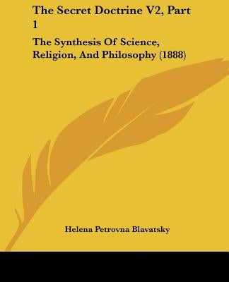 The Secret Doctrine V2, Part 1: The Synthesis Of Science, Religion, And Philosophy (1888) by Blavatsky, Helena Petrovna