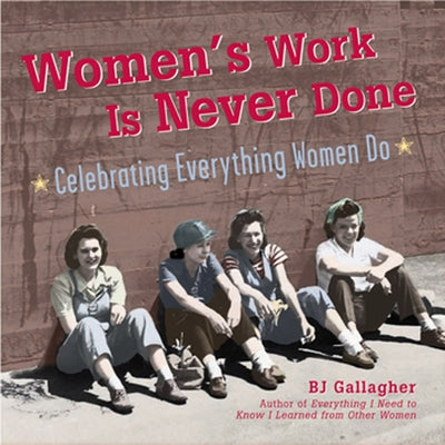 Women's Work Is Never Done: Celebrating Everything Women Do by Gallagher, Bj