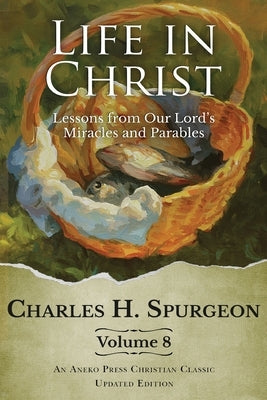 Life in Christ Vol 8: Lessons from Our Lord's Miracles and Parables by Spurgeon, Charles H.