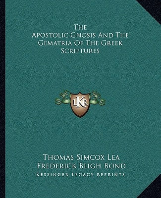 The Apostolic Gnosis and the Gematria of the Greek Scriptures by Lea, Thomas Simcox