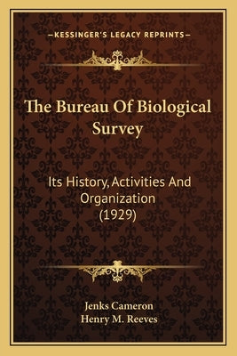 The Bureau Of Biological Survey: Its History, Activities And Organization (1929) by Cameron, Jenks