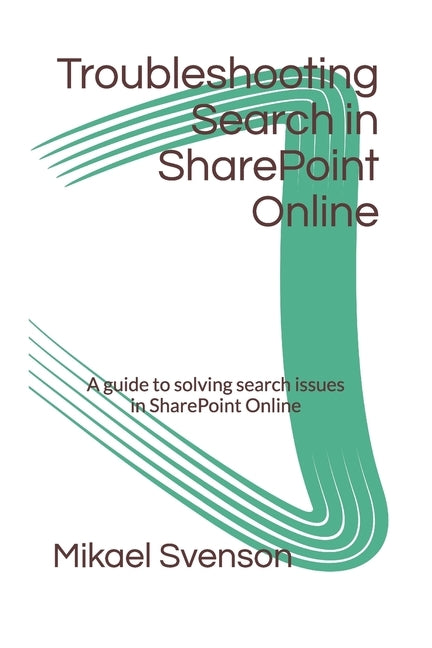 Troubleshooting Search in SharePoint Online: A guide to solving search issues in SharePoint Online by Svenson, Mikael