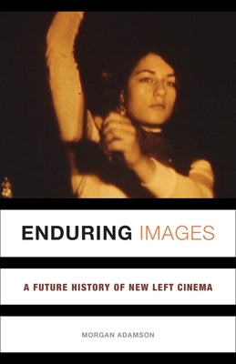 Enduring Images: A Future History of New Left Cinema by Adamson, Morgan