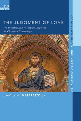 The Judgment of Love: An Investigation of Salvific Judgment in Christian Eschatology by Matarazzo, James M.