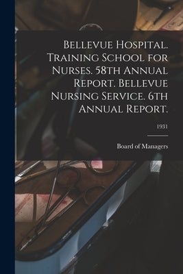 Bellevue Hospital. Training School for Nurses. 58th Annual Report. Bellevue Nursing Service. 6th Annual Report.; 1931 by Board of Managers