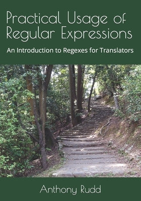 Practical Usage of Regular Expressions: An introduction to regexes for translators by Rudd, Anthony