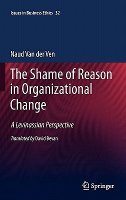 The Shame of Reason in Organizational Change: A Levinassian Perspective by Van Der Ven, Naud
