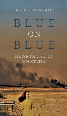 Blue on Blue: Heartache in Wartime by Clayworth, Rose