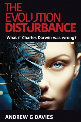 The Evolution Disturbance: What if Charles Darwin was wrong? by Davies, Andrew G.