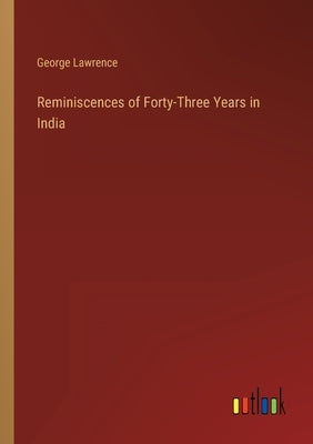 Reminiscences of Forty-Three Years in India by Lawrence, George