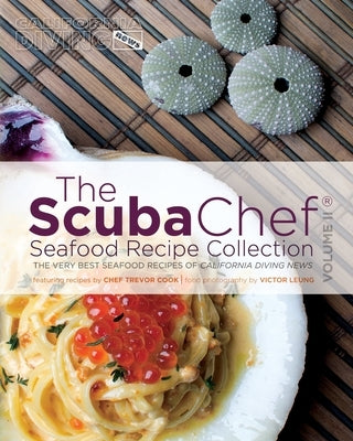 The SCUBA Chef Seafood Recipe Collection: The Very Best Seafood Recipes of California Diving News by Leung, Victor